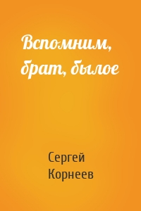 Вспомним, брат, былое
