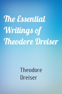 The Essential Writings of Theodore Dreiser