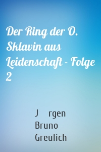 Der Ring der O. Sklavin aus Leidenschaft - Folge 2