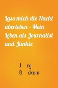 Lass mich die Nacht überleben - Mein Leben als Journalist und Junkie