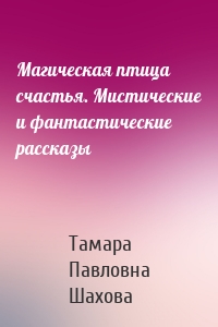 Магическая птица счастья. Мистические и фантастические рассказы