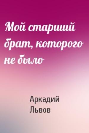 Обложка книги «Мой старший брат, которого не было» — Аркадий Львов