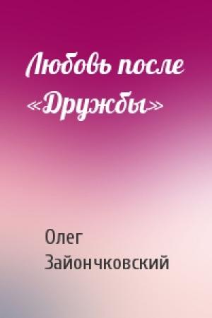 Обложка книги «Любовь после «Дружбы»» — Олег Зайончковский