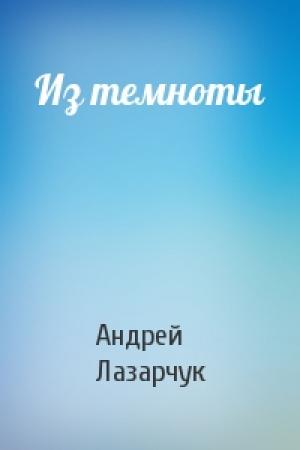 Обложка книги «Из темноты» — Андрей Лазарчук