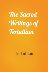 The Sacred Writings of Tertullian
