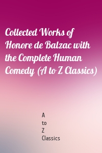 Collected Works of Honore de Balzac with the Complete Human Comedy (A to Z Classics)