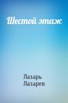 Лазарь Лазарев - Шестой этаж