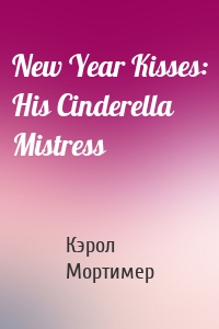 New Year Kisses: His Cinderella Mistress