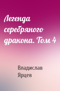 Легенда серебряного дракона. Том 4