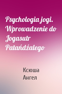Psychologia jogi. Wprowadzenie do Jogasutr Patańdźalego