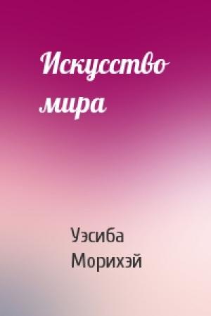 Обложка книги «Искусство мира» — Уэсиба Морихэй