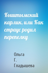 Кыштымский карлик, или Как страус родил перепелку