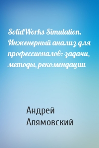 SolidWorks Simulation. Инженерный анализ для профессионалов: задачи, методы, рекомендации