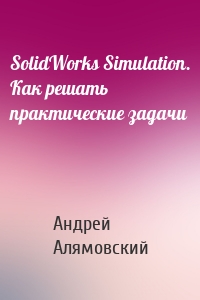 SolidWorks Simulation. Как решать практические задачи