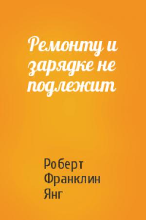 Обложка книги «Ремонту и зарядке не подлежит» — Роберт Янг