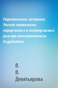 Строительная механика. Расчет статически определимых и неопределимых рам при кинематическом воздействии