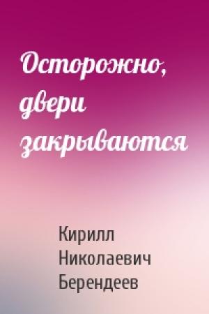 Обложка книги «Осторожно, двери закрываются» — Кирилл Берендеев
