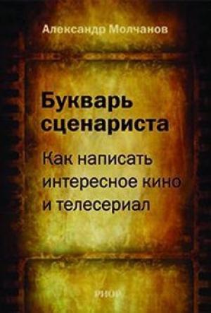 Обложка книги «Букварь сценариста: Как написать интересное кино и телесериал» — Александр Молчанов