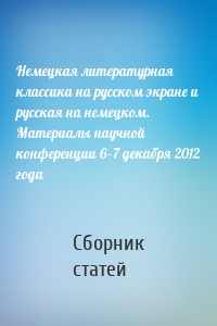 Немецкая литературная классика на русском экране и русская на немецком. Материалы научной конференции 6–7 декабря 2012 года