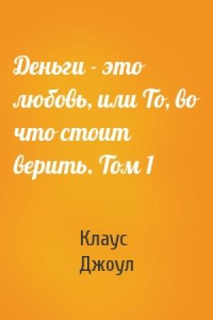 Обложка книги «Деньги - это любовь, или То, во что стоит верить. Том 1» — Клаус Дж. Джоул