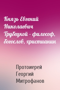Князь Евгений Николаевич Трубецкой – философ, богослов, христианин