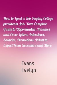 How to Land a Top-Paying College presidents Job: Your Complete Guide to Opportunities, Resumes and Cover Letters, Interviews, Salaries, Promotions, What to Expect From Recruiters and More