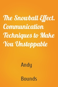 The Snowball Effect. Communication Techniques to Make You Unstoppable