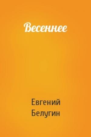 Обложка книги «Весеннее» — Евгений Белугин