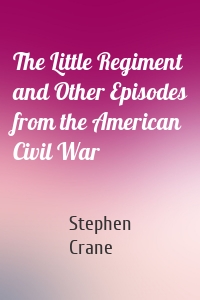 The Little Regiment and Other Episodes from the American Civil War