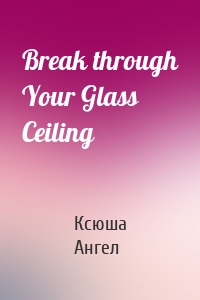Break through Your Glass Ceiling