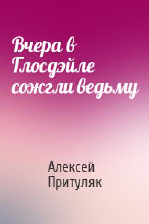 Обложка книги «Вчера в Глосдэйле сожгли ведьму» — Алексей Притуляк