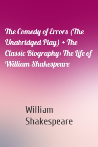 The Comedy of Errors (The Unabridged Play) + The Classic Biography: The Life of William Shakespeare