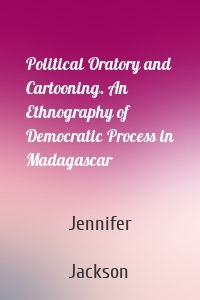 Political Oratory and Cartooning. An Ethnography of Democratic Process in Madagascar