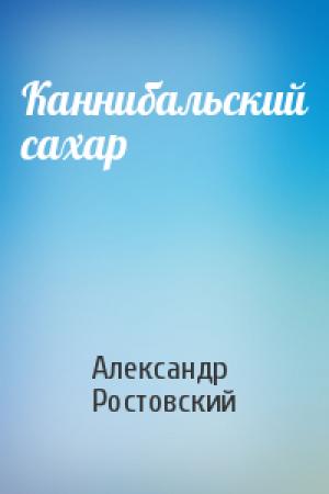 Обложка книги «Каннибальский сахар» — Александр Ростовский