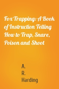 Fox Trapping: A Book of Instruction Telling How to Trap, Snare, Poison and Shoot