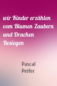 wir Kinder erzählen vom Blumen Zaubern und Drachen Besiegen