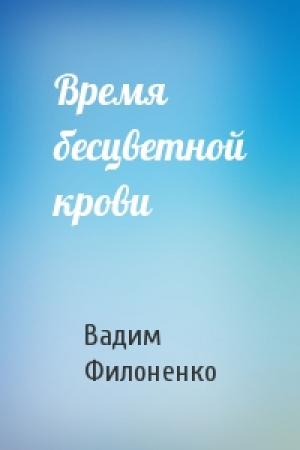 Обложка книги «Время бесцветной крови» — Вадим Анатольевич Филоненко