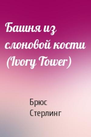 Обложка книги «Башня из слоновой кости (Ivory Tower)» — Брюс Стерлинг