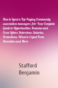 How to Land a Top-Paying Community association managers Job: Your Complete Guide to Opportunities, Resumes and Cover Letters, Interviews, Salaries, Promotions, What to Expect From Recruiters and More