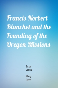 Francis Norbert Blanchet and the Founding of the Oregon Missions