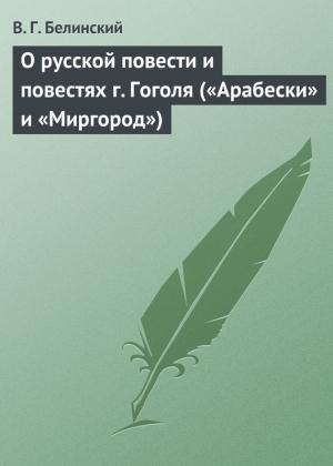Обложка книги «О русской повести и повестях г. Гоголя («Арабески» и «Миргород»)» — Виссарион Белинский