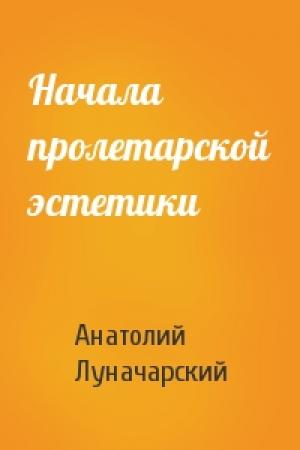 Обложка книги «Начала пролетарской эстетики» — Анатолий Луначарский