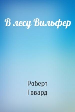 Обложка книги «В лесу Вильфер» — Роберт Ирвин Говард