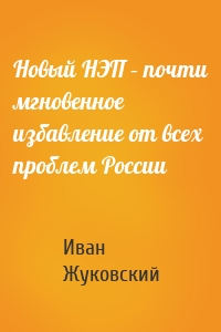 Новый НЭП – почти мгновенное избавление от всех проблем России