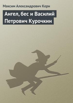 Обложка книги «Ангел, бес и Василий Петрович Курочкин» — Максим Керн