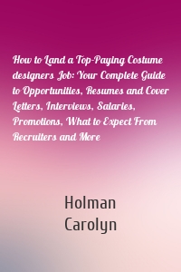 How to Land a Top-Paying Costume designers Job: Your Complete Guide to Opportunities, Resumes and Cover Letters, Interviews, Salaries, Promotions, What to Expect From Recruiters and More