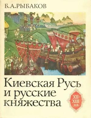 Обложка книги «Киевская Русь и русские княжества XII-XIII вв. Происхождение Руси и становление ее государственности» — Борис Рыбаков
