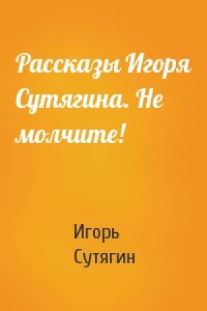 Обложка книги «Рассказы Игоря Сутягина. Не молчите!» — Игорь Сутягин