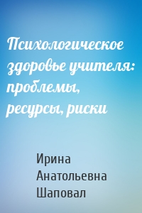 Психологическое здоровье учителя: проблемы, ресурсы, риски