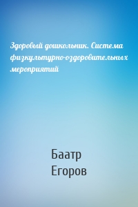 Здоровый дошкольник. Система физкультурно-оздоровительных мероприятий